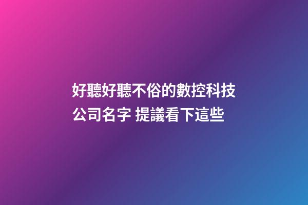 好聽好聽不俗的數控科技公司名字 提議看下這些-第1張-公司起名-玄機派
